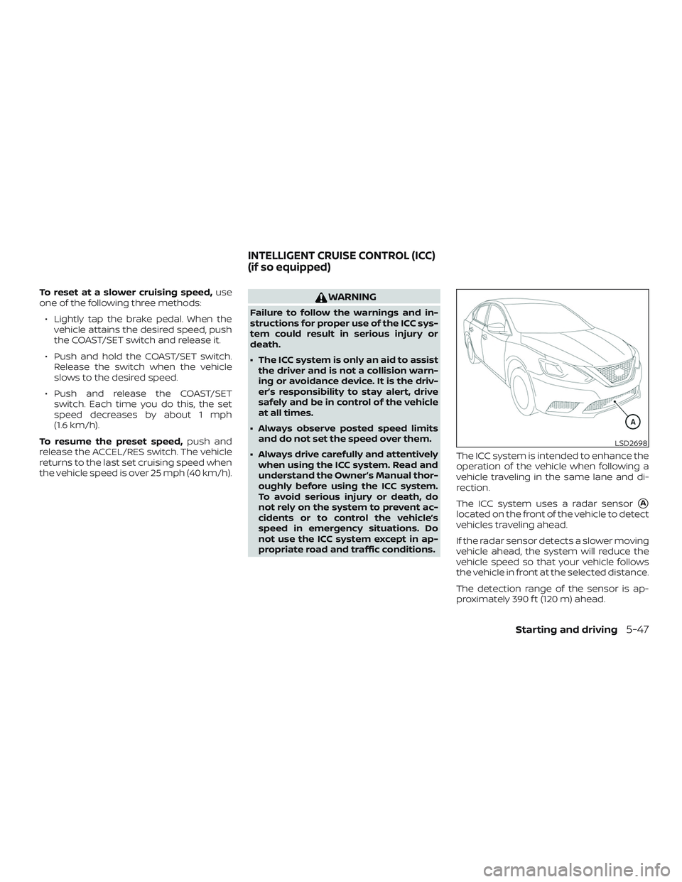 NISSAN SENTRA 2018  Owner´s Manual To reset at a slower cruising speed,use
one of the following three methods:
∙ Lightly tap the brake pedal. When the vehicle attains the desired speed, push
the COAST/SET switch and release it.
∙ P