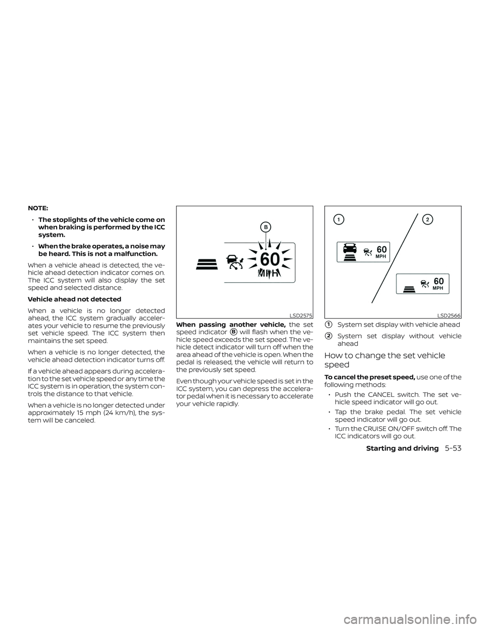 NISSAN SENTRA 2018  Owner´s Manual NOTE:∙ The stoplights of the vehicle come on
when braking is performed by the ICC
system.
∙ When the brake operates, a noise may
be heard. This is not a malfunction.
When a vehicle ahead is detect