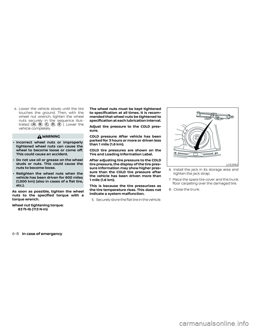 NISSAN SENTRA 2018  Owner´s Manual 4. Lower the vehicle slowly until the tiretouches the ground. Then, with the
wheel nut wrench, tighten the wheel
nuts securely in the sequence illus-
trated (
A,B,C,D,E). Lower the
vehicle comple