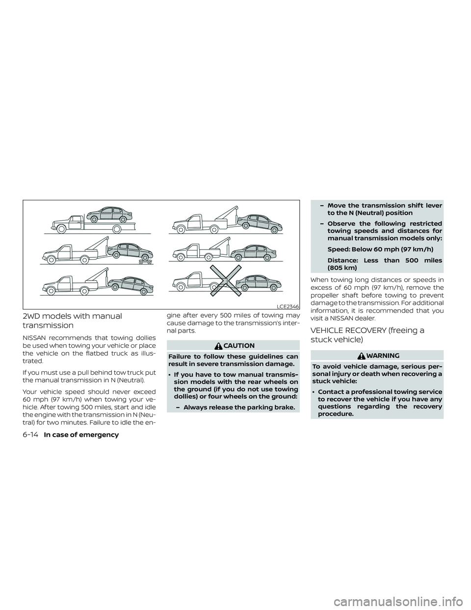 NISSAN SENTRA 2018  Owner´s Manual 2WD models with manual
transmission
NISSAN recommends that towing dollies
be used when towing your vehicle or place
the vehicle on the flatbed truck as illus-
trated.
If you must use a pull behind tow