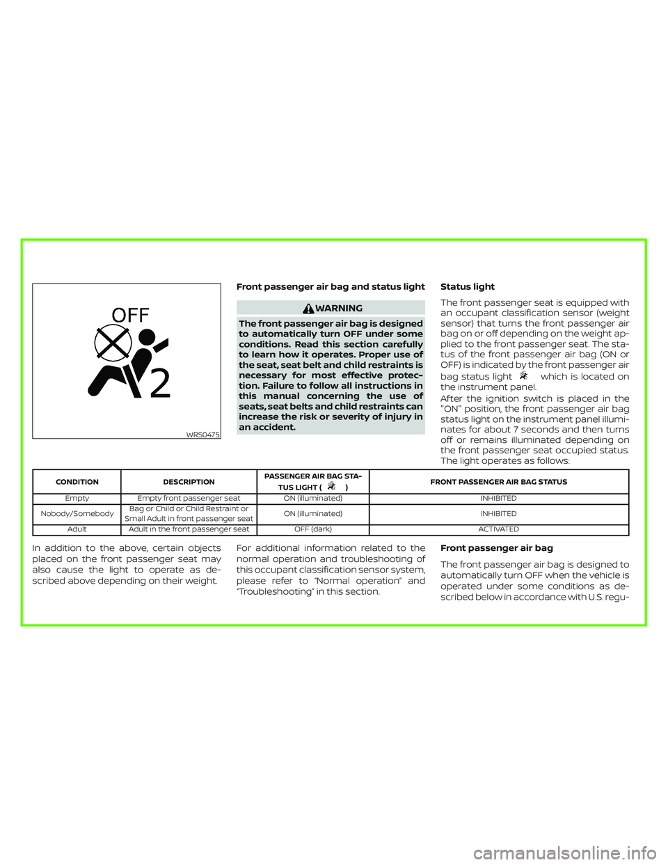 NISSAN SENTRA 2018  Owner´s Manual Front passenger air bag and status light
WARNING
The front passenger air bag is designed
to automatically turn OFF under some
conditions. Read this section carefully
to learn how it operates. Proper u