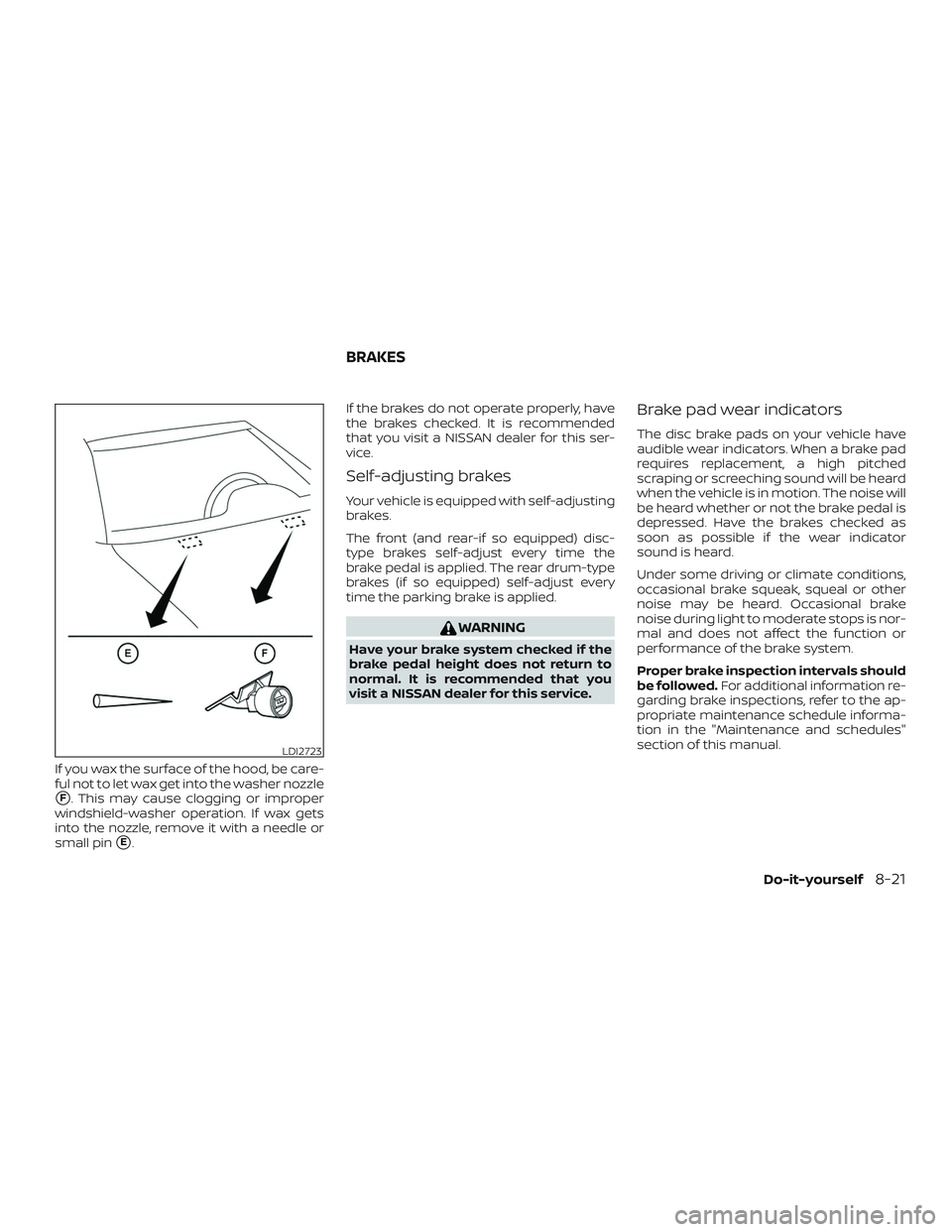 NISSAN SENTRA 2018  Owner´s Manual If you wax the surface of the hood, be care-
ful not to let wax get into the washer nozzle
F. This may cause clogging or improper
windshield-washer operation. If wax gets
into the nozzle, remove it w