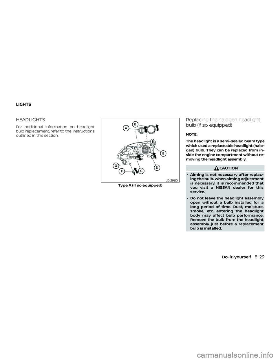 NISSAN SENTRA 2018  Owner´s Manual HEADLIGHTS
For additional information on headlight
bulb replacement, refer to the instructions
outlined in this section.
Replacing the halogen headlight
bulb (if so equipped)
NOTE:
The headlight is a 