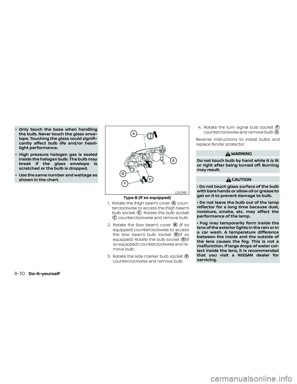 NISSAN SENTRA 2018  Owner´s Manual ∙ Only touch the base when handlingthe bulb. Never touch the glass enve-
lope. Touching the glass could signifi-
cantly affect bulb life and/or head-
light performance.
∙ High pressure halogen gas