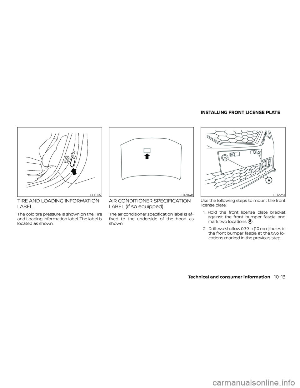 NISSAN SENTRA 2018  Owner´s Manual TIRE AND LOADING INFORMATION
LABEL
The cold tire pressure is shown on the Tire
and Loading Information label. The label is
located as shown.
AIR CONDITIONER SPECIFICATION
LABEL (if so equipped)
The ai