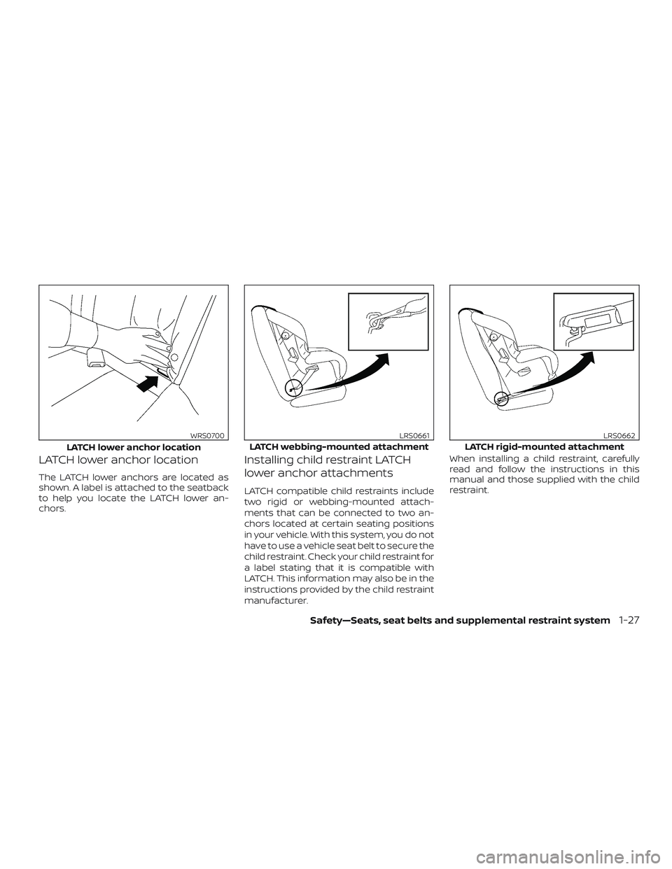 NISSAN SENTRA 2018  Owner´s Manual LATCH lower anchor location
The LATCH lower anchors are located as
shown. A label is attached to the seatback
to help you locate the LATCH lower an-
chors.
Installing child restraint LATCH
lower ancho