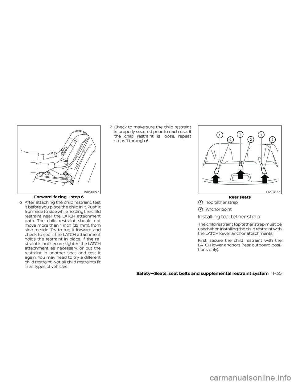 NISSAN SENTRA 2018  Owner´s Manual 6. Af ter attaching the child restraint, testit before you place the child in it. Push it
from side to side while holding the child
restraint near the LATCH attachment
path. The child restraint should