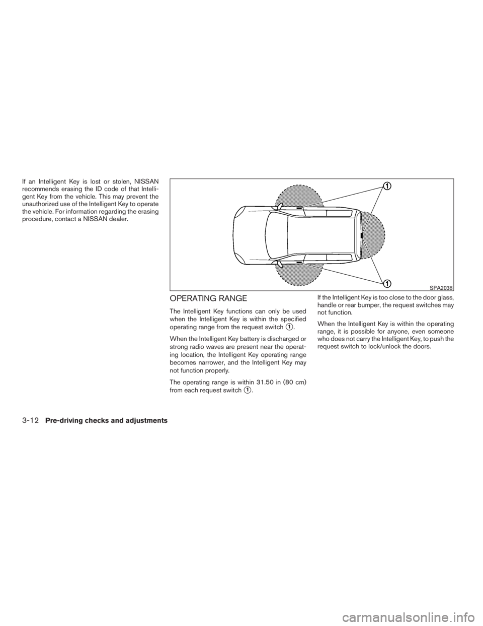 NISSAN SENTRA 2009  Owner´s Manual If an Intelligent Key is lost or stolen, NISSAN
recommends erasing the ID code of that Intelli-
gent Key from the vehicle. This may prevent the
unauthorized use of the Intelligent Key to operate
the v