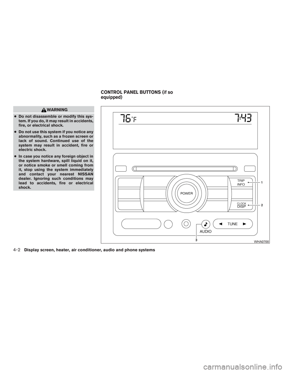 NISSAN SENTRA 2009  Owner´s Manual WARNING
●Do not disassemble or modify this sys-
tem. If you do, it may result in accidents,
fire, or electrical shock.
●Do not use this system if you notice any
abnormality, such as a frozen scree