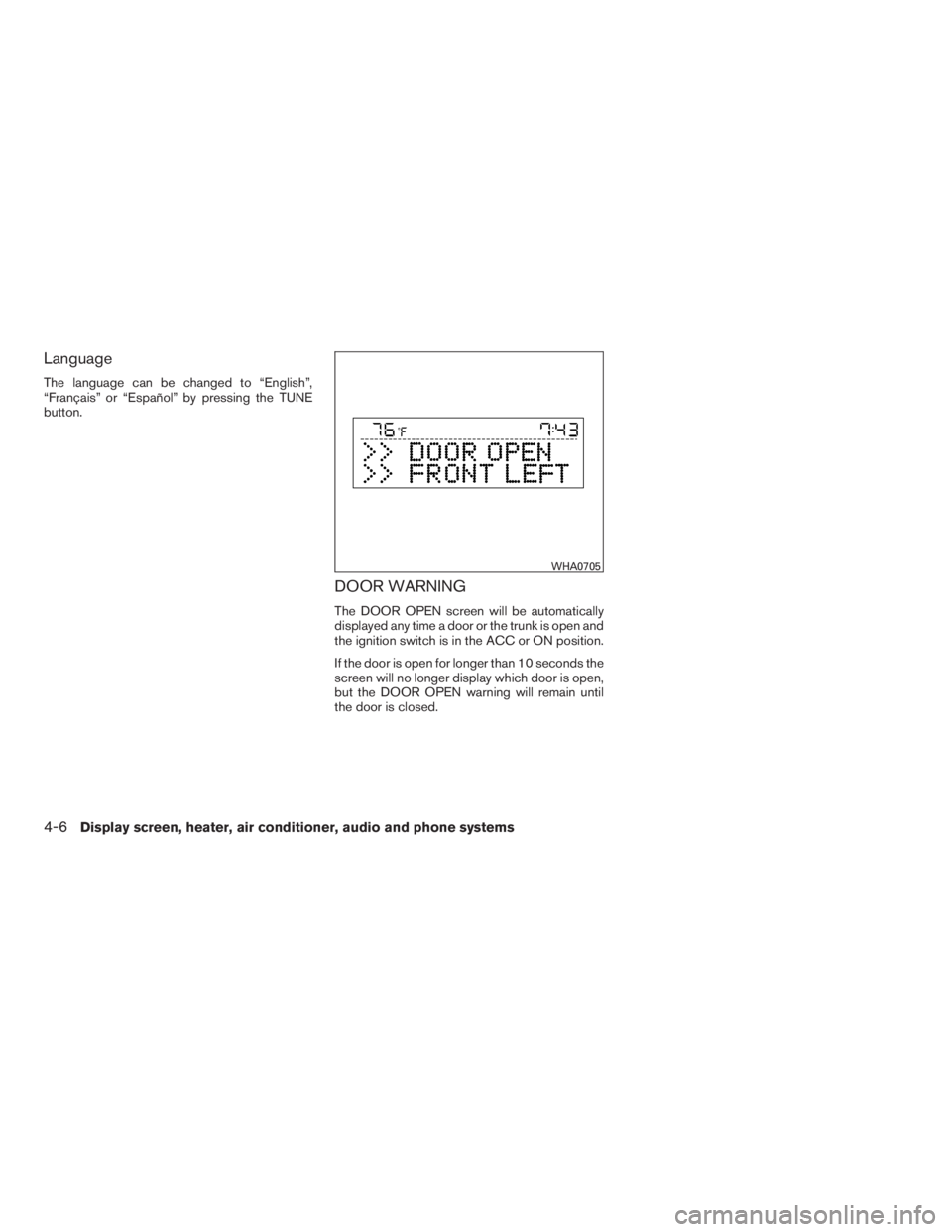 NISSAN SENTRA 2009  Owner´s Manual Language
The language can be changed to “English”,
“Français” or “Español” by pressing the TUNE
button.
DOOR WARNING
The DOOR OPEN screen will be automatically
displayed any time a door 