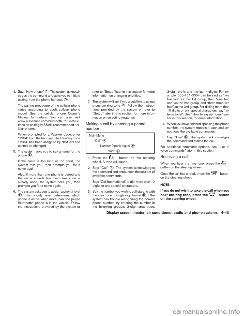 NISSAN SENTRA 2009  Owner´s Manual 4. Say: “New phone”C. The system acknowl-
edges the command and asks you to initiate
pairing from the phone handset
D.
The pairing procedure of the cellular phone
varies according to each cellul