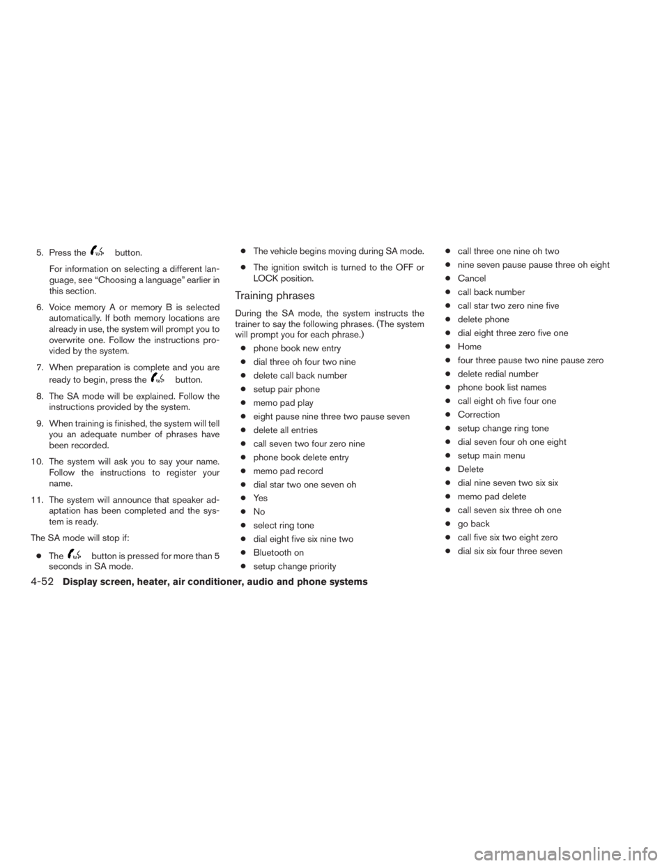 NISSAN SENTRA 2009  Owner´s Manual 5. Press thebutton.
For information on selecting a different lan-
guage, see “Choosing a language” earlier in
this section.
6. Voice memory A or memory B is selected
automatically. If both memory 