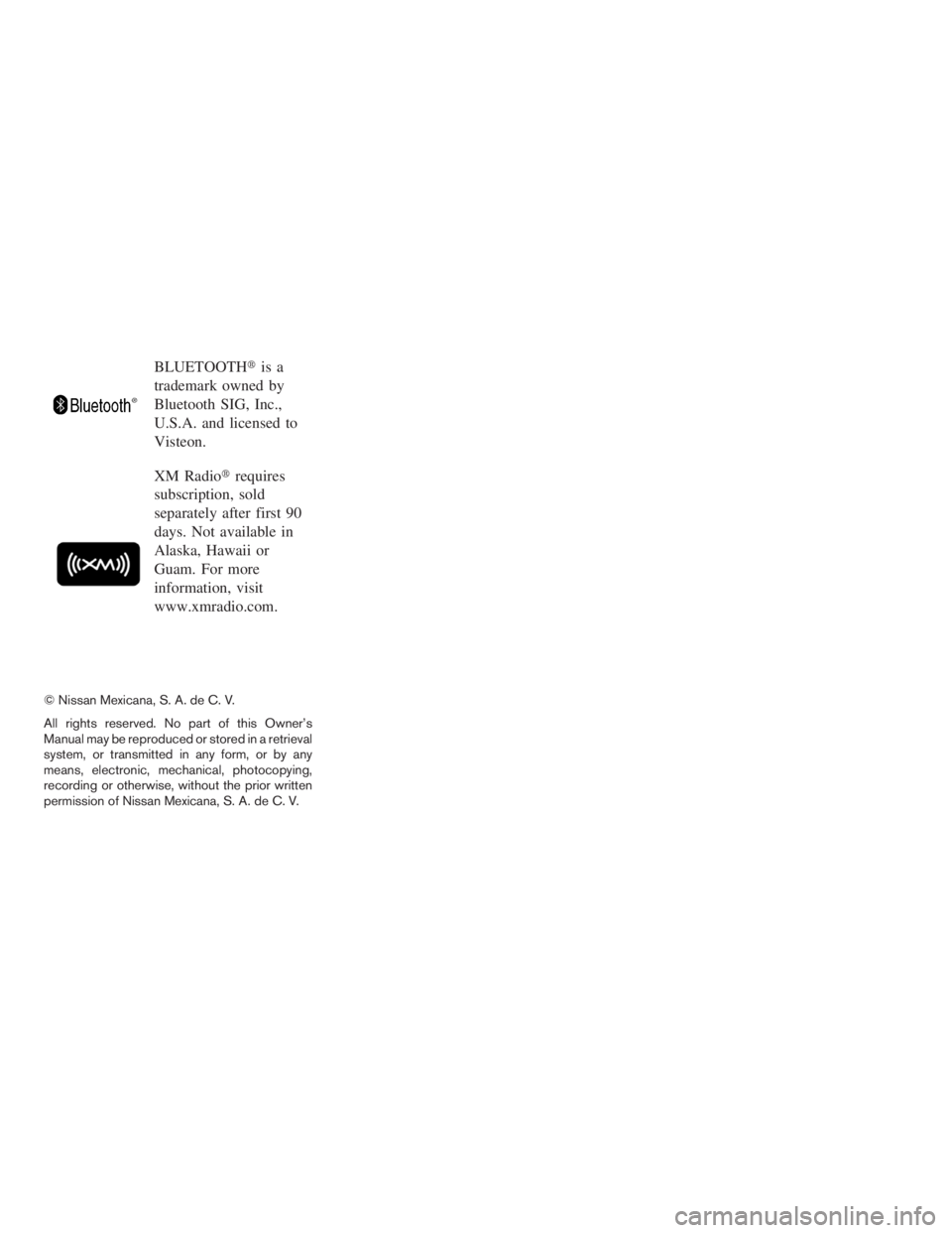 NISSAN SENTRA 2009  Owner´s Manual BLUETOOTHis a
trademark owned by
Bluetooth SIG, Inc.,
U.S.A. and licensed to
Visteon.
XM Radiorequires
subscription, sold
separately after first 90
days. Not available in
Alaska, Hawaii or
Guam. For