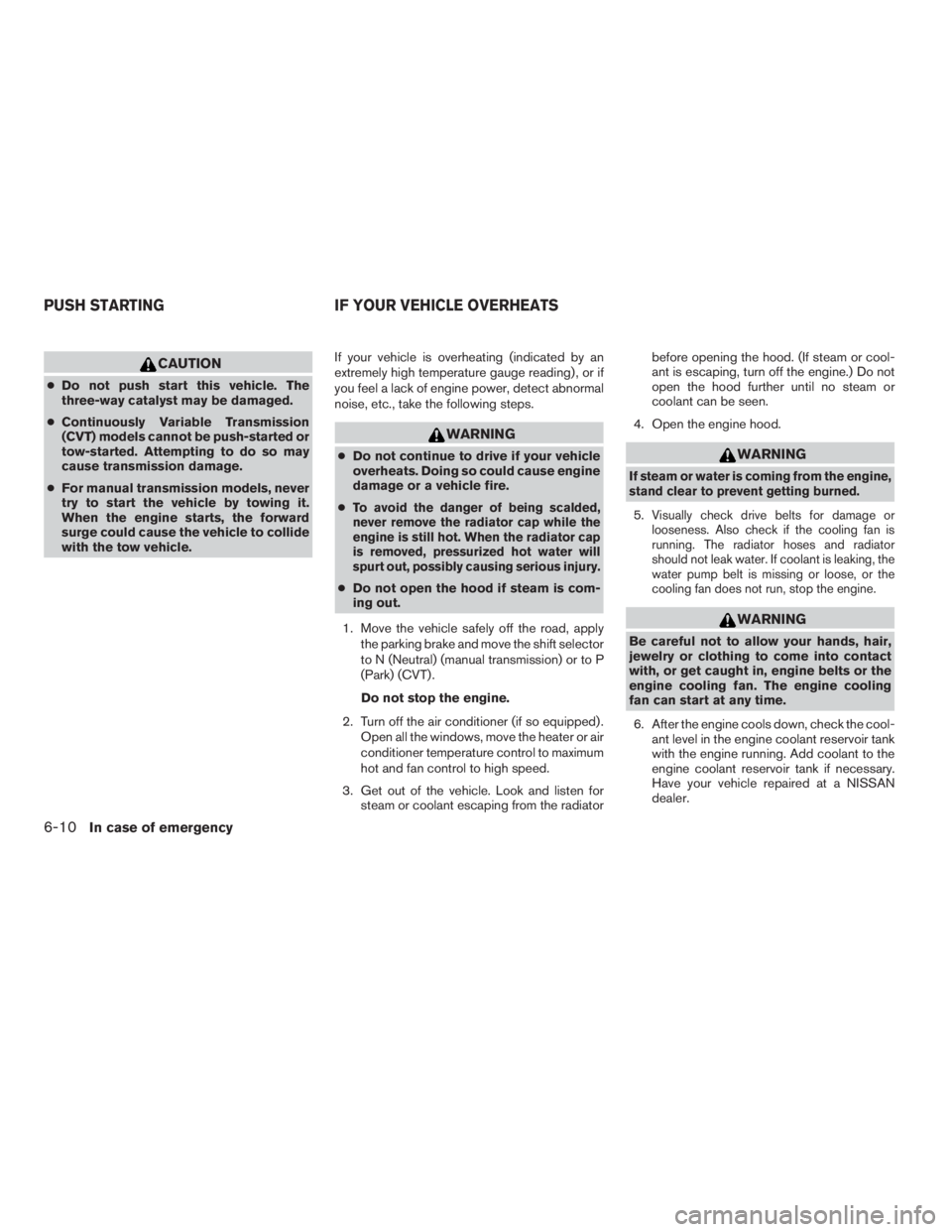 NISSAN SENTRA 2009  Owner´s Manual CAUTION
●Do not push start this vehicle. The
three-way catalyst may be damaged.
●Continuously Variable Transmission
(CVT) models cannot be push-started or
tow-started. Attempting to do so may
caus