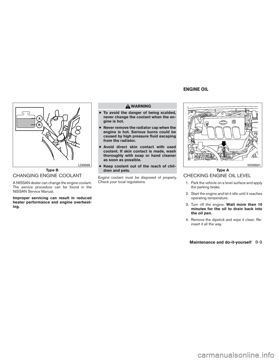 NISSAN SENTRA 2009  Owner´s Manual CHANGING ENGINE COOLANT
A NISSAN dealer can change the engine coolant.
The service procedure can be found in the
NISSAN Service Manual.
Improper servicing can result in reduced
heater performance and 