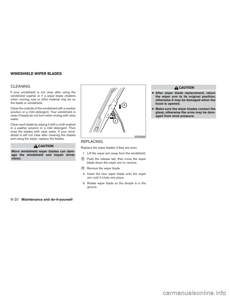 NISSAN SENTRA 2009  Owner´s Manual CLEANING
If your windshield is not clear after using the
windshield washer or if a wiper blade chatters
when running, wax or other material may be on
the blade or windshield.
Clean the outside of the 