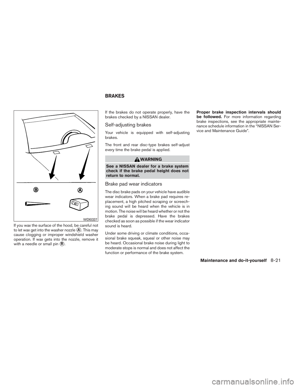 NISSAN SENTRA 2009  Owner´s Manual If you wax the surface of the hood, be careful not
to let wax get into the washer nozzle
A. This may
cause clogging or improper windshield washer
operation. If wax gets into the nozzle, remove it
wit