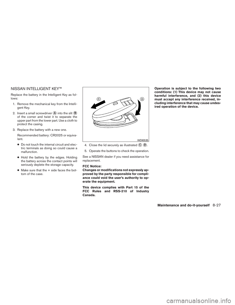 NISSAN SENTRA 2009  Owner´s Manual NISSAN INTELLIGENT KEY™
Replace the battery in the Intelligent Key as fol-
lows:
1. Remove the mechanical key from the Intelli-
gent Key.
2. Insert a small screwdriver
Ainto the slitB
of the corne
