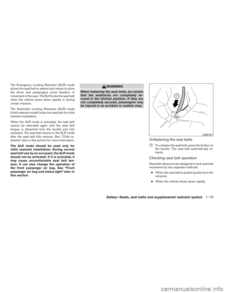 NISSAN SENTRA 2009  Owner´s Manual The Emergency Locking Retractor (ELR) mode
allows the seat belt to extend and retract to allow
the driver and passengers some freedom of
movement in the seat. The ELR locks the seat belt
when the vehi