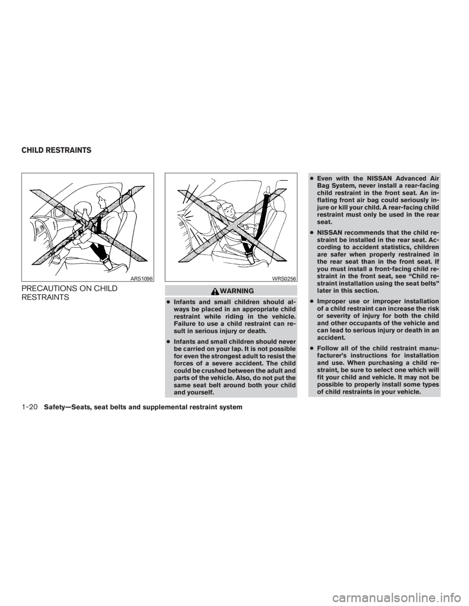NISSAN SENTRA 2009  Owner´s Manual PRECAUTIONS ON CHILD
RESTRAINTSWARNING
●Infants and small children should al-
ways be placed in an appropriate child
restraint while riding in the vehicle.
Failure to use a child restraint can re-
s