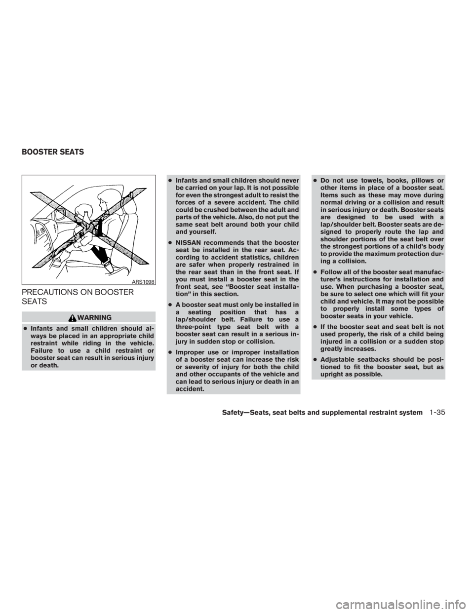 NISSAN SENTRA 2009  Owner´s Manual PRECAUTIONS ON BOOSTER
SEATS
WARNING
●Infants and small children should al-
ways be placed in an appropriate child
restraint while riding in the vehicle.
Failure to use a child restraint or
booster 