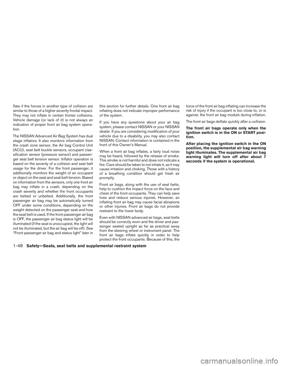 NISSAN SENTRA 2009  Owner´s Manual flate if the forces in another type of collision are
similar to those of a higher severity frontal impact.
They may not inflate in certain frontal collisions.
Vehicle damage (or lack of it) is not alw