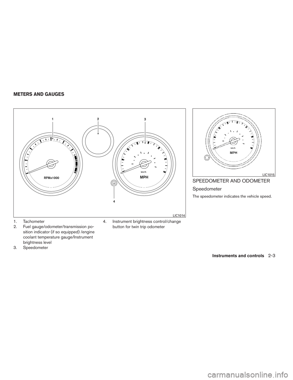 NISSAN SENTRA 2009  Owner´s Manual 1. Tachometer
2. Fuel gauge/odometer/transmission po-
sition indicator (if so equipped) /engine
coolant temperature gauge/Instrument
brightness level
3. Speedometer4. Instrument brightness control/cha