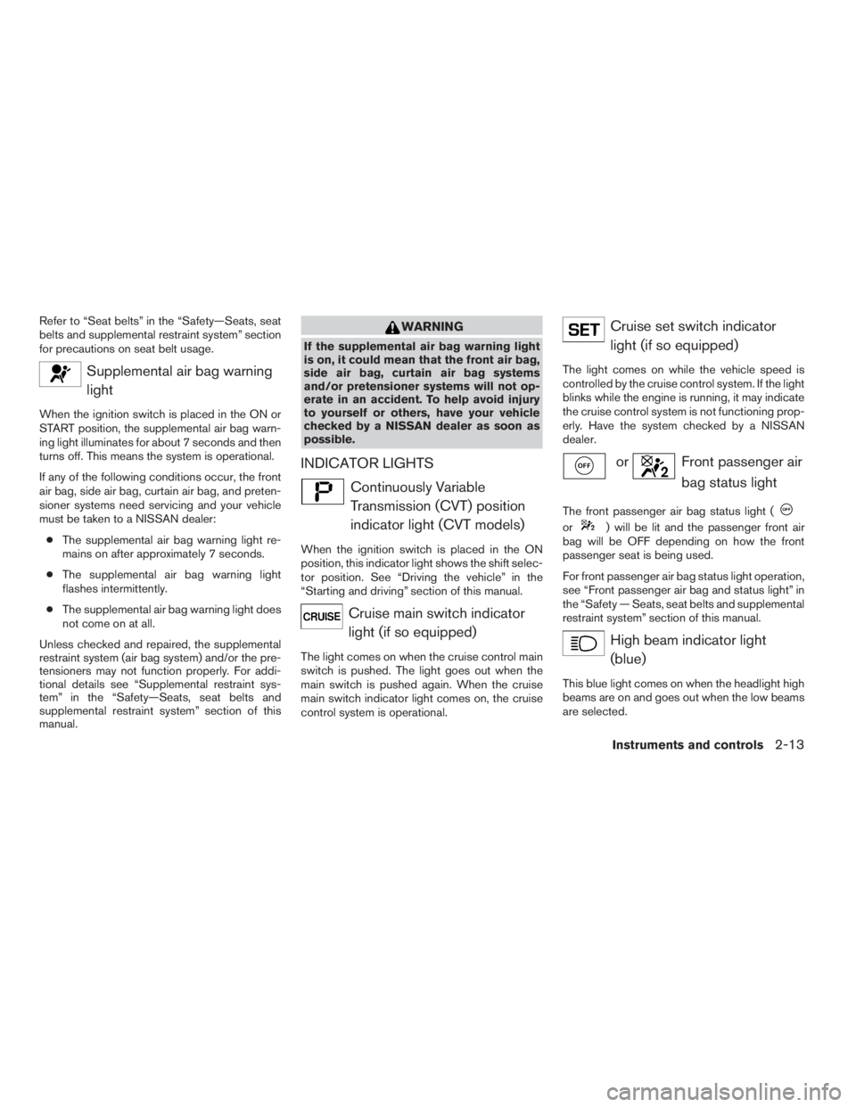 NISSAN SENTRA 2009  Owner´s Manual Refer to “Seat belts” in the “Safety—Seats, seat
belts and supplemental restraint system” section
for precautions on seat belt usage.
Supplemental air bag warning
light
When the ignition swi