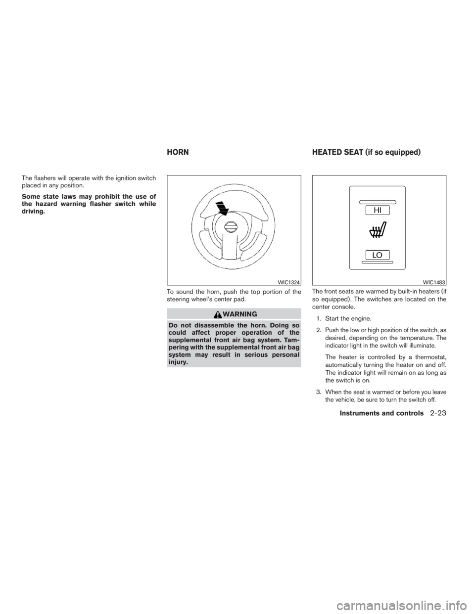 NISSAN SENTRA 2009  Owner´s Manual The flashers will operate with the ignition switch
placed in any position.
Some state laws may prohibit the use of
the hazard warning flasher switch while
driving.
To sound the horn, push the top port