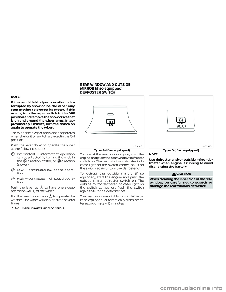 NISSAN VERSA SEDAN 2020  Owner´s Manual NOTE:
If the windshield wiper operation is in-
terrupted by snow or ice, the wiper may
stop moving to protect its motor. If this
occurs, turn the wiper switch to the OFF
position and remove the snow o