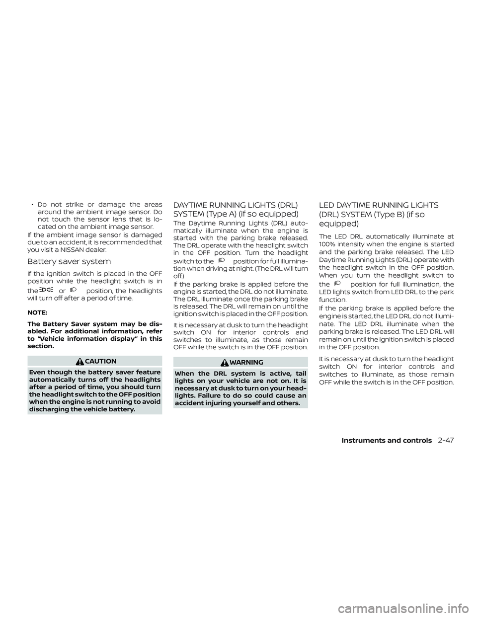 NISSAN VERSA NOTE 2020  Owner´s Manual ∙ Do not strike or damage the areasaround the ambient image sensor. Do
not touch the sensor lens that is lo-
cated on the ambient image sensor.
If the ambient image sensor is damaged
due to an accid