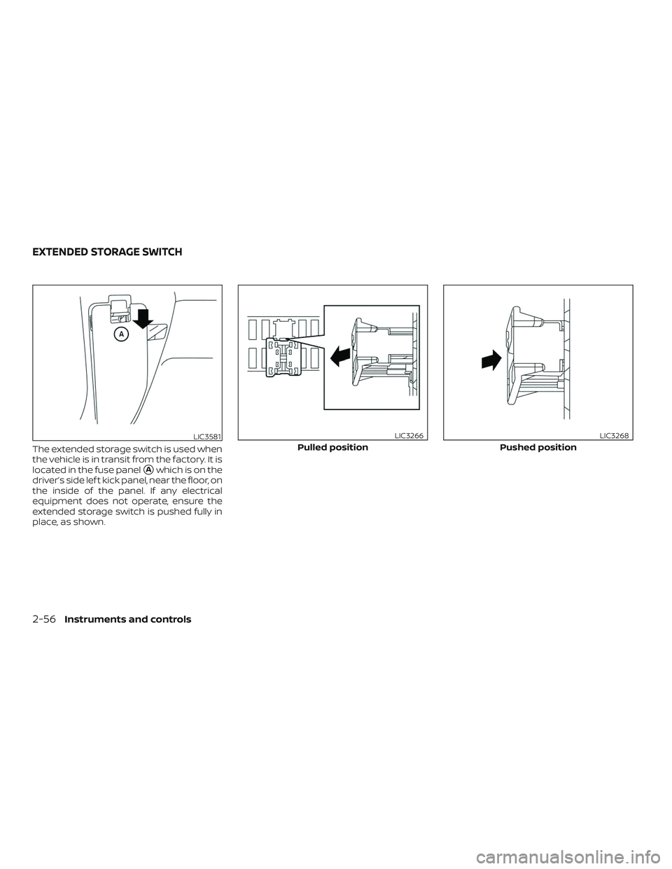 NISSAN VERSA SEDAN 2020  Owner´s Manual The extended storage switch is used when
the vehicle is in transit from the factory. It is
located in the fuse panel
Awhich is on the
driver’s side lef t kick panel, near the floor, on
the inside o