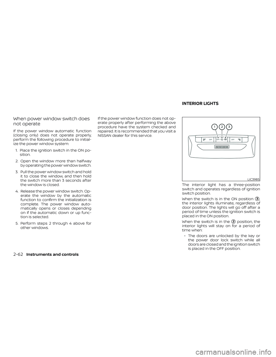 NISSAN VERSA SEDAN 2020  Owner´s Manual When power window switch does
not operate
If the power window automatic function
(closing only) does not operate properly,
perform the following procedure to initial-
ize the power window system:1. Pl