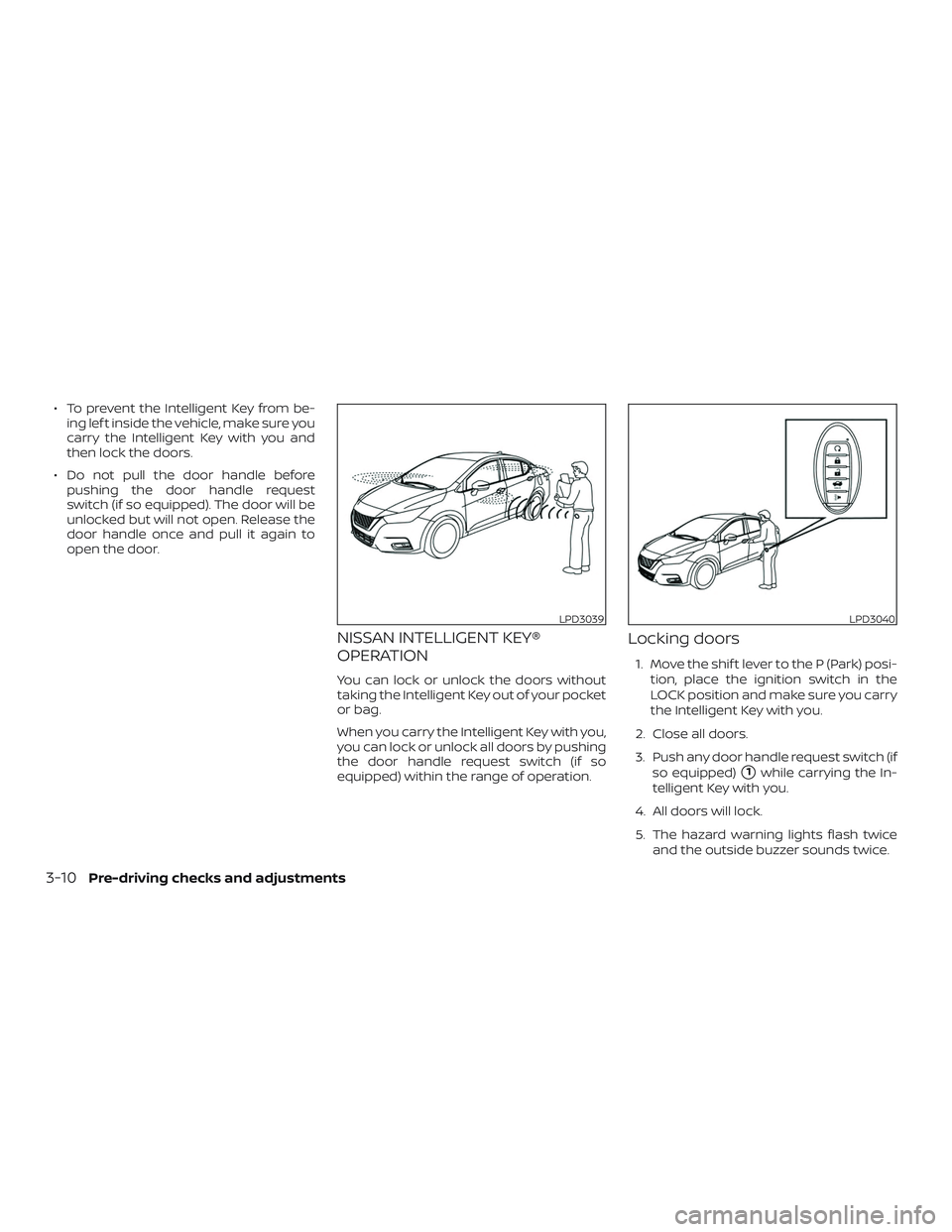 NISSAN VERSA SEDAN 2020  Owner´s Manual ∙ To prevent the Intelligent Key from be-ing lef t inside the vehicle, make sure you
carry the Intelligent Key with you and
then lock the doors.
∙ Do not pull the door handle before pushing the do