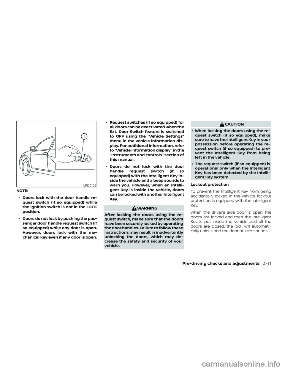 NISSAN VERSA SEDAN 2020  Owner´s Manual NOTE:∙ Doors lock with the door handle re-
quest switch (if so equipped) while
the ignition switch is not in the LOCK
position.
∙ Doors do not lock by pushing the pas-
senger door handle request s