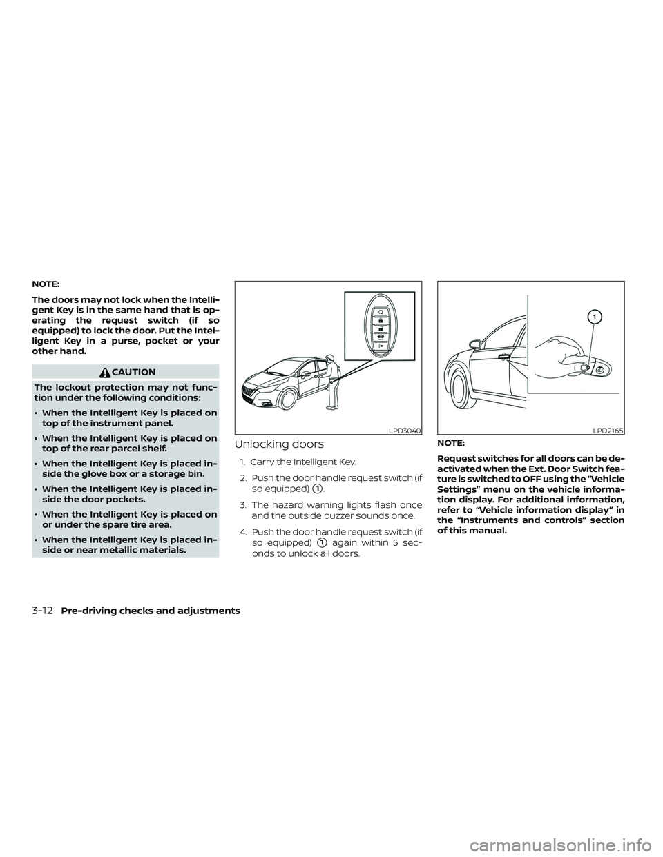 NISSAN VERSA NOTE 2020  Owner´s Manual NOTE:
The doors may not lock when the Intelli-
gent Key is in the same hand that is op-
erating the request switch (if so
equipped) to lock the door. Put the Intel-
ligent Key in a purse, pocket or yo