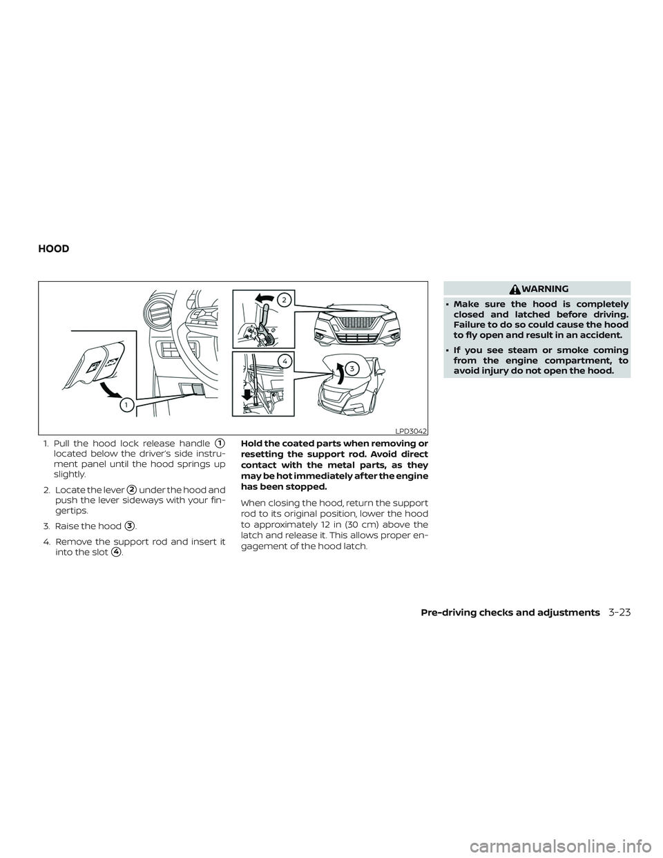 NISSAN VERSA SEDAN 2020  Owner´s Manual 1. Pull the hood lock release handle1
located below the driver’s side instru-
ment panel until the hood springs up
slightly.
2. Locate the lever
2under the hood and
push the lever sideways with yo