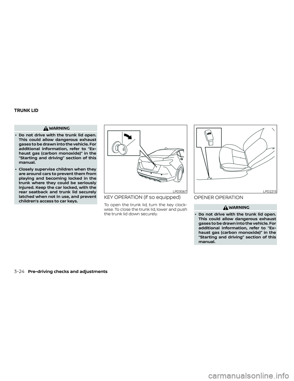 NISSAN VERSA SEDAN 2020  Owner´s Manual WARNING
∙ Do not drive with the trunk lid open.This could allow dangerous exhaust
gases to be drawn into the vehicle. For
additional information, refer to “Ex-
haust gas (carbon monoxide)” in th