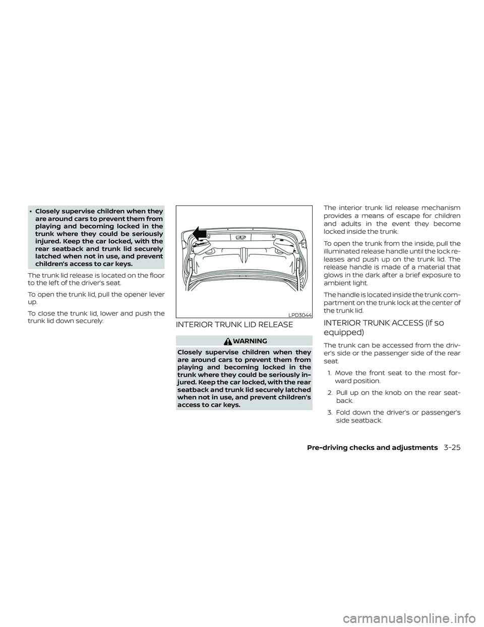 NISSAN VERSA SEDAN 2020  Owner´s Manual ∙ Closely supervise children when theyare around cars to prevent them from
playing and becoming locked in the
trunk where they could be seriously
injured. Keep the car locked, with the
rear seatback