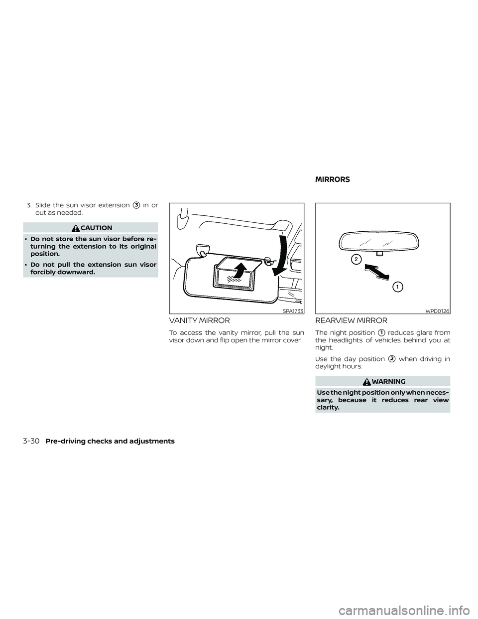 NISSAN VERSA SEDAN 2020  Owner´s Manual 3. Slide the sun visor extension3in or
out as needed.
CAUTION
∙ Do not store the sun visor before re- turning the extension to its original
position.
∙ Do not pull the extension sun visor forcibl