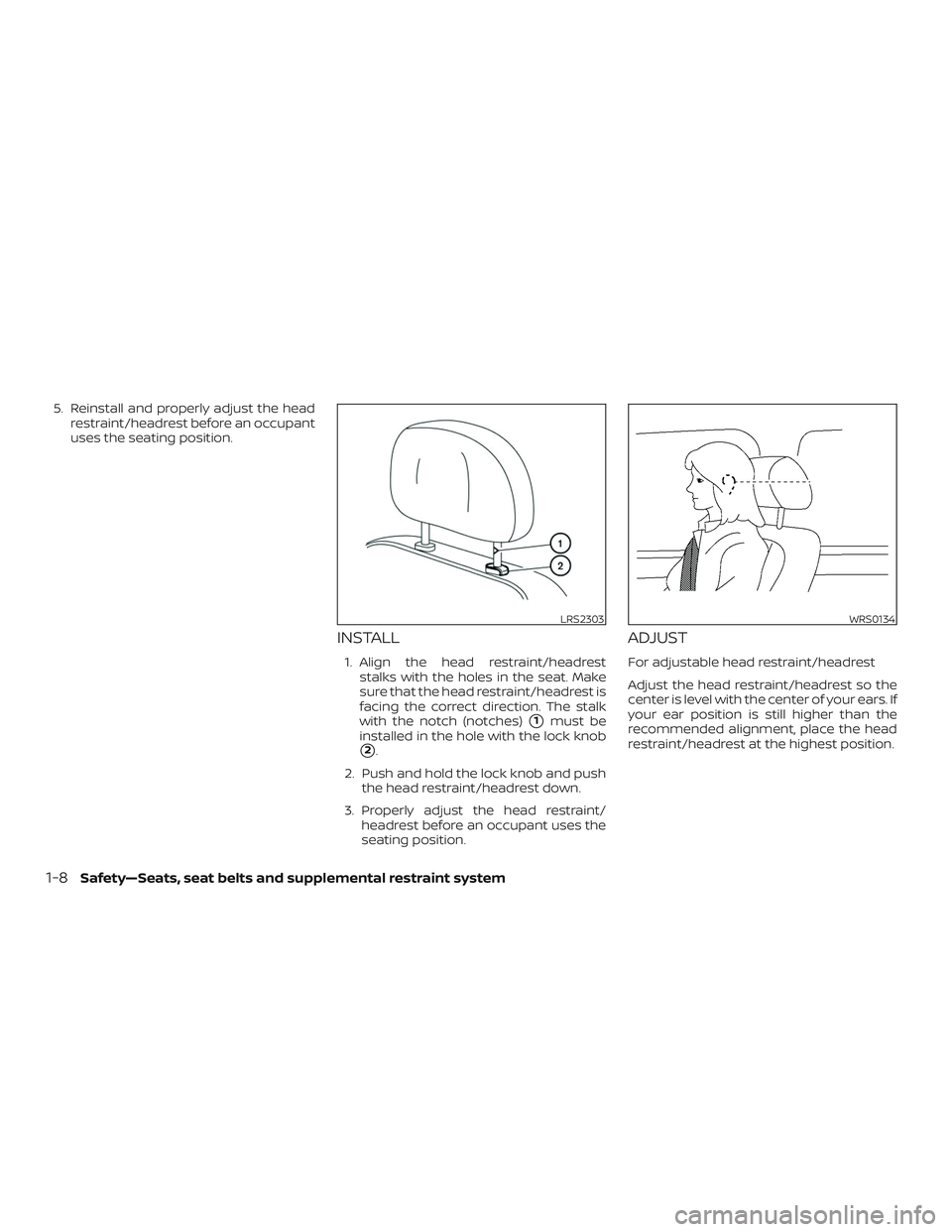 NISSAN VERSA NOTE 2020  Owner´s Manual 5. Reinstall and properly adjust the headrestraint/headrest before an occupant
uses the seating position.
INSTALL
1. Align the head restraint/headreststalks with the holes in the seat. Make
sure that 