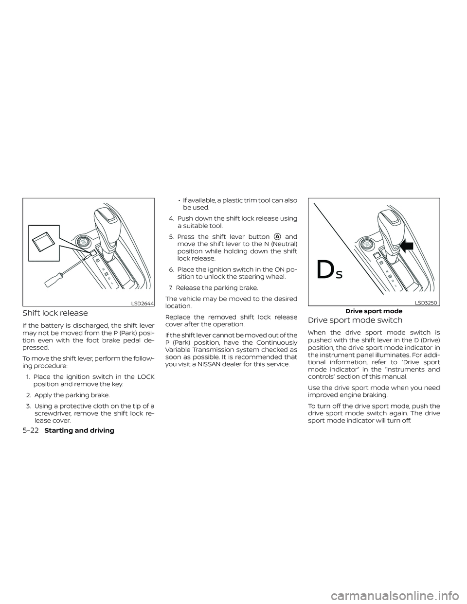 NISSAN VERSA SEDAN 2020  Owner´s Manual Shif t lock release
If the battery is discharged, the shif t lever
may not be moved from the P (Park) posi-
tion even with the foot brake pedal de-
pressed.
To move the shif t lever, perform the follo