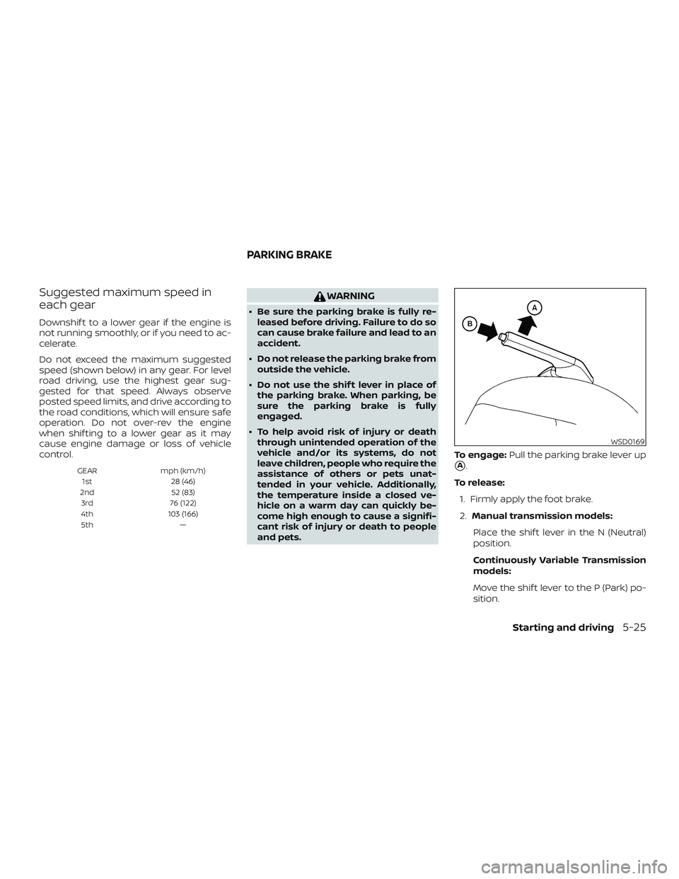 NISSAN VERSA SEDAN 2020  Owner´s Manual Suggested maximum speed in
each gear
Downshif t to a lower gear if the engine is
not running smoothly, or if you need to ac-
celerate.
Do not exceed the maximum suggested
speed (shown below) in any ge