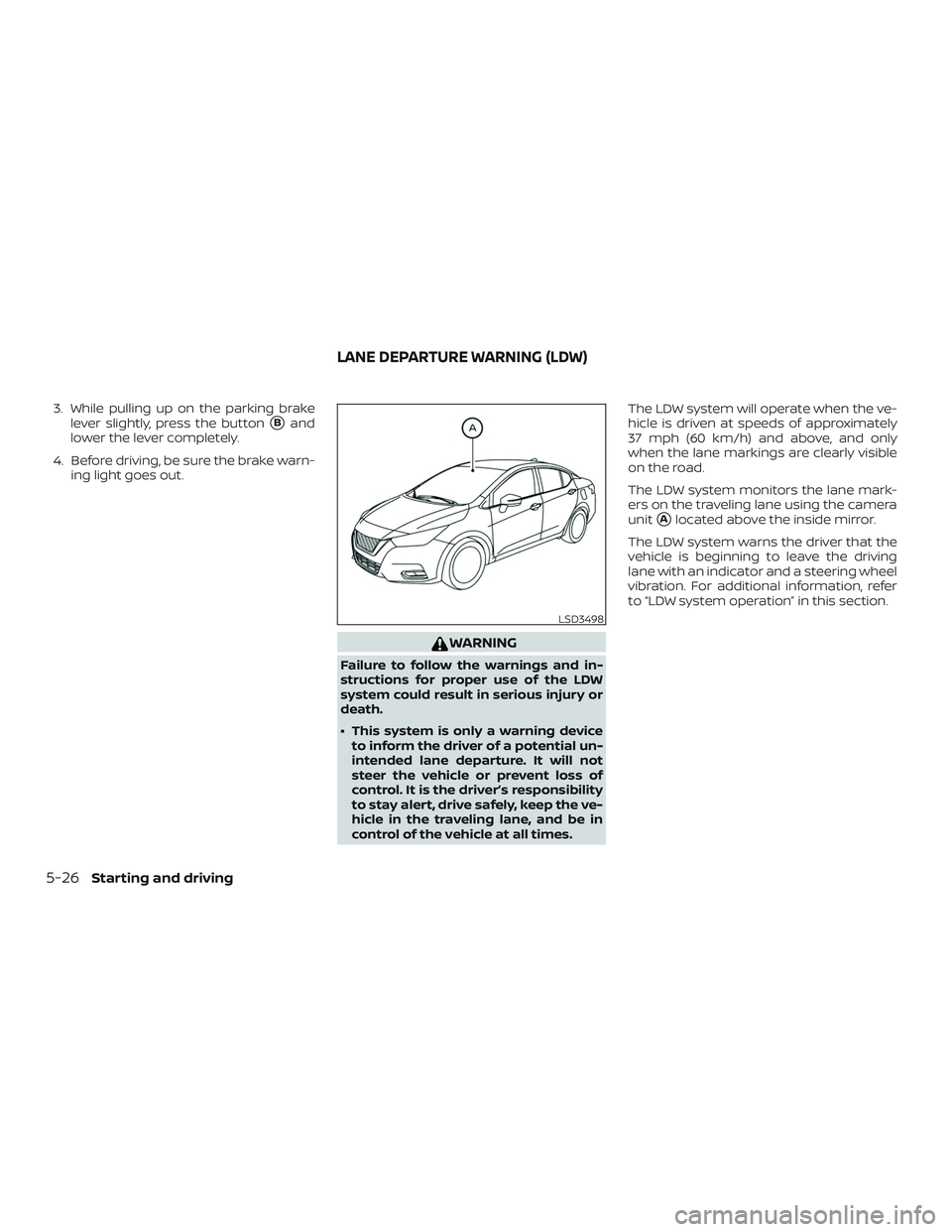 NISSAN VERSA SEDAN 2020  Owner´s Manual 3. While pulling up on the parking brakelever slightly, press the button
Band
lower the lever completely.
4. Before driving, be sure the brake warn- ing light goes out.
WARNING
Failure to follow the 