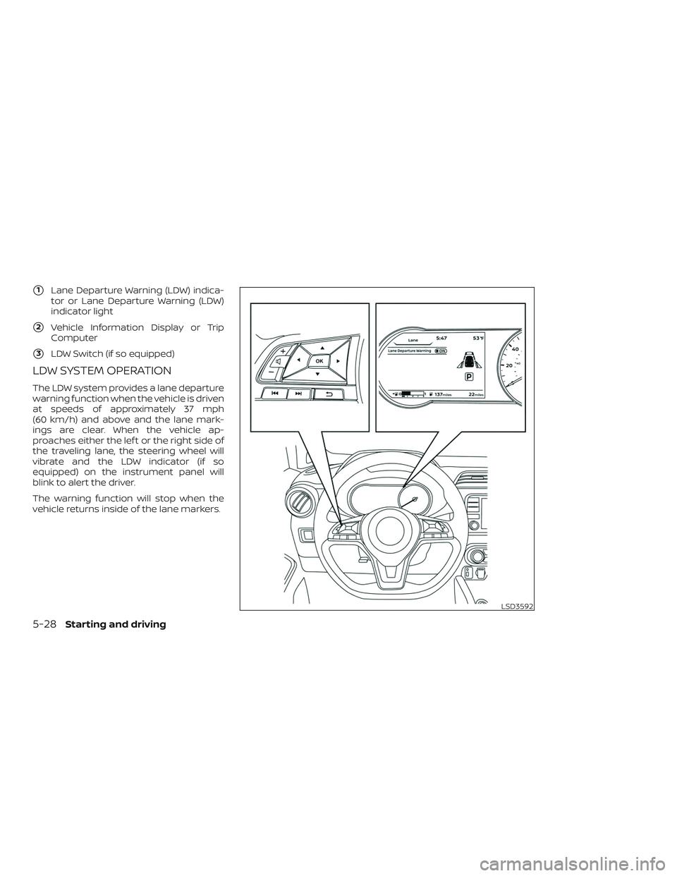 NISSAN VERSA SEDAN 2020  Owner´s Manual 1Lane Departure Warning (LDW) indica-
tor or Lane Departure Warning (LDW)
indicator light
2Vehicle Information Display or Trip
Computer
3LDW Switch (if so equipped)
LDW SYSTEM OPERATION
The LDW sys
