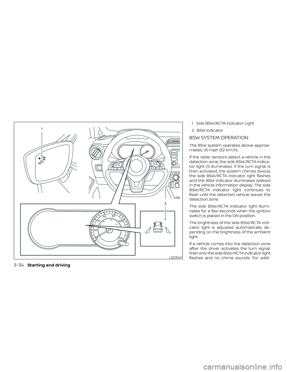NISSAN VERSA NOTE 2020  Owner´s Manual 1. Side BSW/RCTA Indicator Light
2. BSW indicator
BSW SYSTEM OPERATION
The BSW system operates above approxi-
mately 20 mph (32 km/h).
If the radar sensors detect a vehicle in the
detection zone, the 
