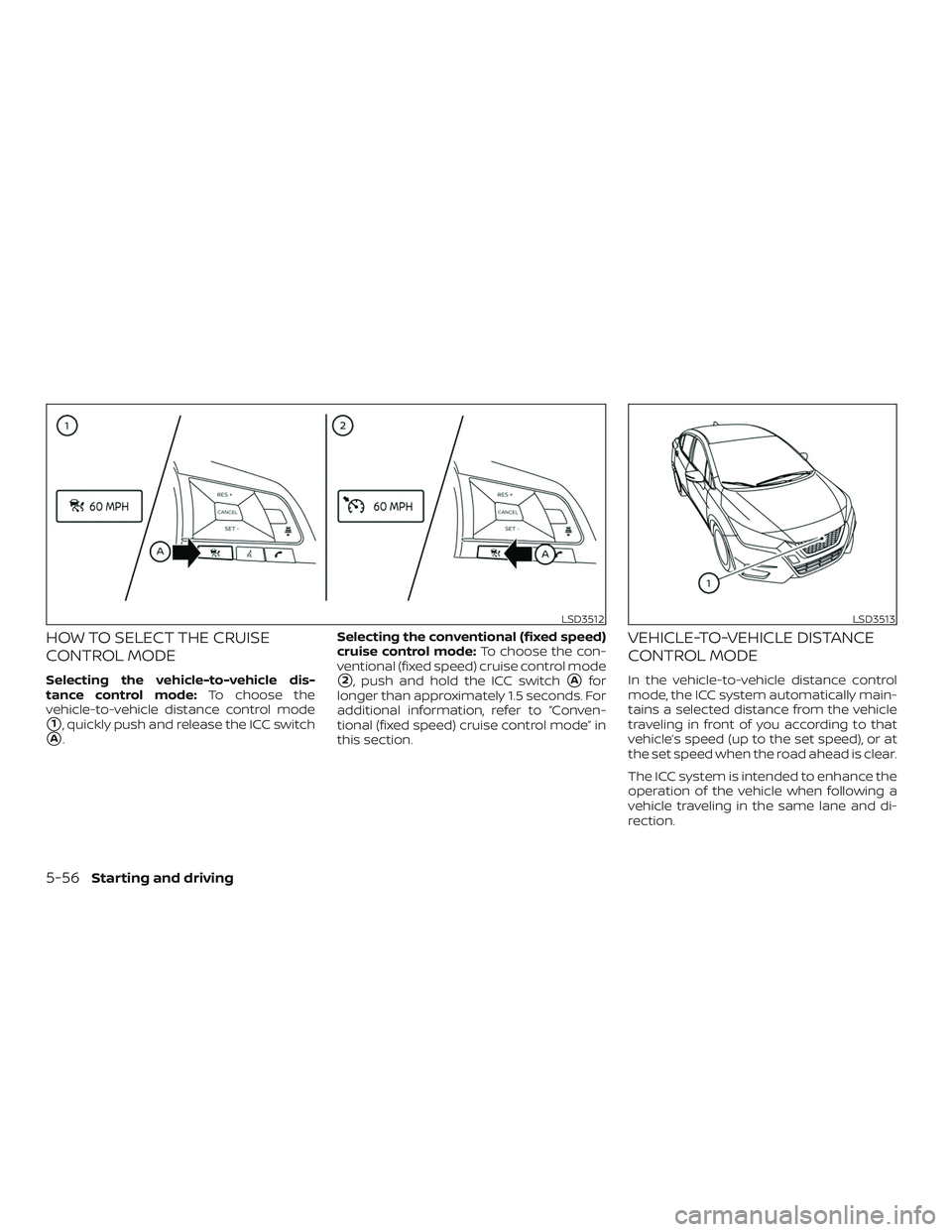 NISSAN VERSA SEDAN 2020  Owner´s Manual HOW TO SELECT THE CRUISE
CONTROL MODE
Selecting the vehicle-to-vehicle dis-
tance control mode:To choose the
vehicle-to-vehicle distance control mode
1, quickly push and release the ICC switch
A. Se