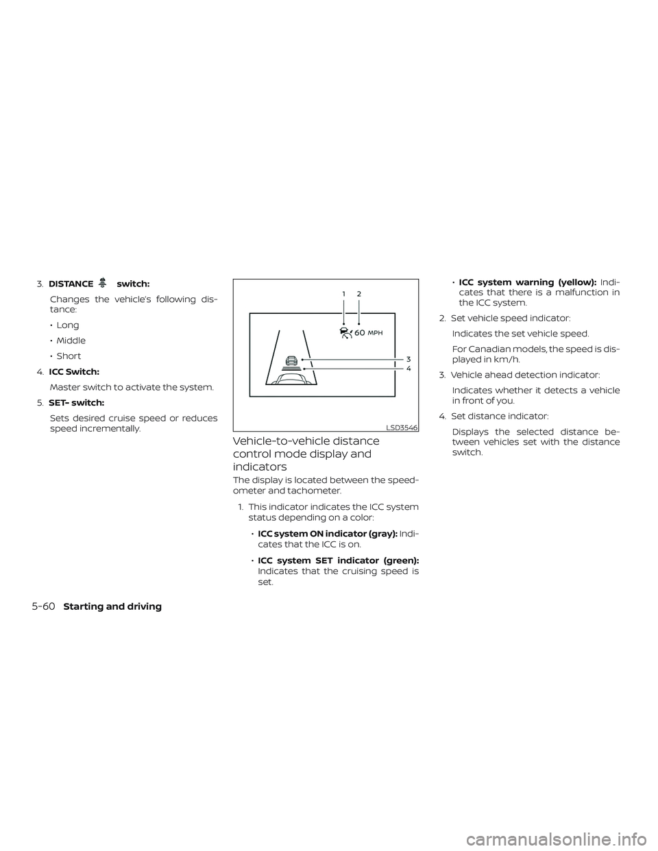 NISSAN VERSA SEDAN 2020  Owner´s Manual 3.DISTANCEswitch:
Changes the vehicle’s following dis-
tance:
∙ Long
∙ Middle
∙ Short
4. ICC Switch:
Master switch to activate the system.
5. SET- switch:
Sets desired cruise speed or reduces
