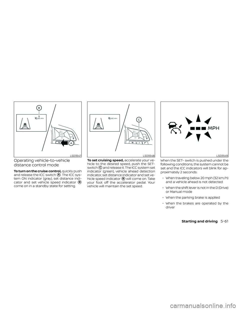 NISSAN VERSA SEDAN 2020  Owner´s Manual Operating vehicle-to-vehicle
distance control mode
To turn on the cruise control,quickly push
and release the ICC switch
A. The ICC sys-
tem ON indicator (gray), set distance indi-
cator and set vehi