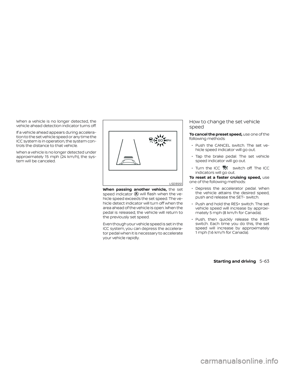 NISSAN VERSA SEDAN 2020  Owner´s Manual When a vehicle is no longer detected, the
vehicle ahead detection indicator turns off.
If a vehicle ahead appears during accelera-
tion to the set vehicle speed or any time the
ICC system is in operat